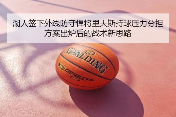 湖人签下外线防守悍将里夫斯持球压力分担方案出炉后的战术新思路