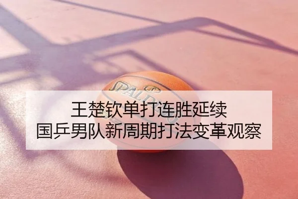 王楚钦单打连胜延续 国乒男队新周期打法变革观察