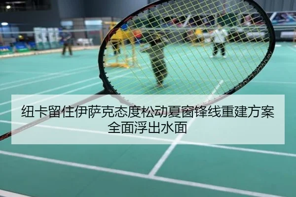 纽卡留住伊萨克态度松动夏窗锋线重建方案全面浮出水面
