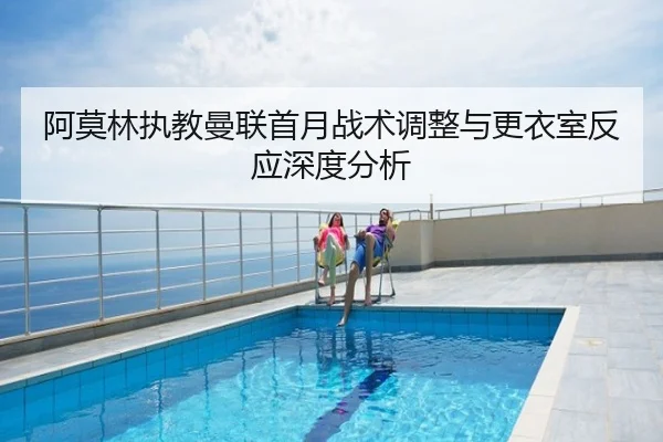 阿莫林执教曼联首月战术调整与更衣室反应深度分析