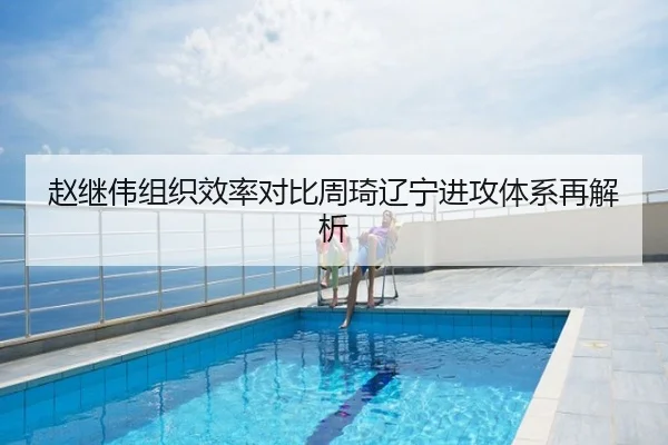 赵继伟组织效率对比周琦辽宁进攻体系再解析
